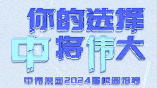 你的選擇 “中”將“偉”大｜中偉集團(tuán)2024屆全球校園招聘正式開啟！